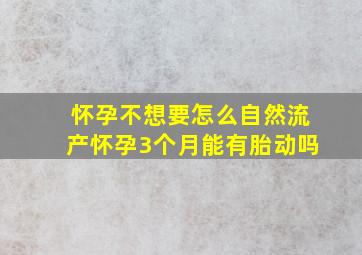 怀孕不想要怎么自然流产怀孕3个月能有胎动吗