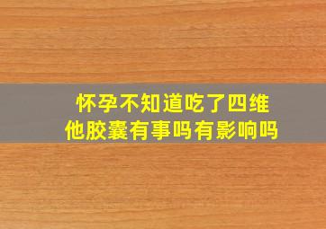 怀孕不知道吃了四维他胶囊有事吗有影响吗