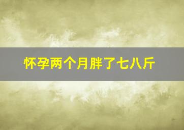 怀孕两个月胖了七八斤