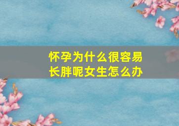 怀孕为什么很容易长胖呢女生怎么办