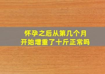 怀孕之后从第几个月开始增重了十斤正常吗