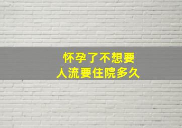 怀孕了不想要人流要住院多久