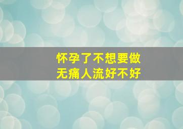 怀孕了不想要做无痛人流好不好