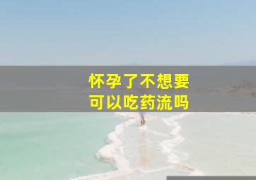 怀孕了不想要可以吃药流吗