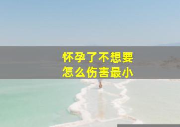 怀孕了不想要怎么伤害最小