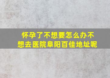 怀孕了不想要怎么办不想去医院阜阳百佳地址呢