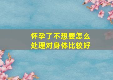 怀孕了不想要怎么处理对身体比较好