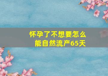 怀孕了不想要怎么能自然流产65天