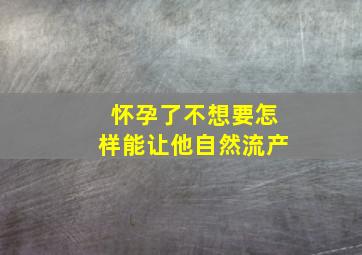 怀孕了不想要怎样能让他自然流产