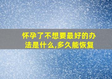 怀孕了不想要最好的办法是什么,多久能恢复