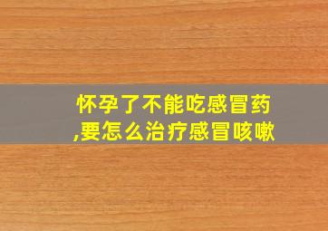 怀孕了不能吃感冒药,要怎么治疗感冒咳嗽