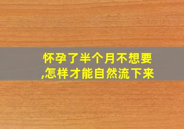 怀孕了半个月不想要,怎样才能自然流下来