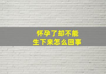 怀孕了却不能生下来怎么回事