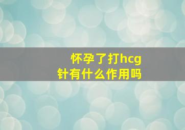 怀孕了打hcg针有什么作用吗