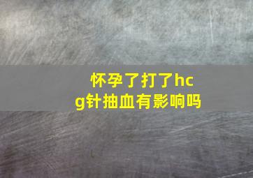 怀孕了打了hcg针抽血有影响吗