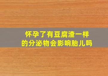 怀孕了有豆腐渣一样的分泌物会影响胎儿吗