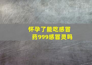 怀孕了能吃感冒药999感冒灵吗