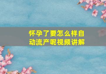 怀孕了要怎么样自动流产呢视频讲解