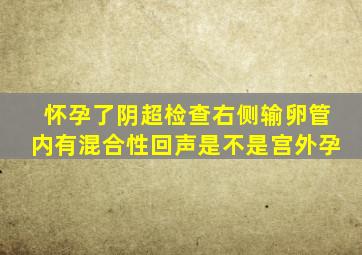 怀孕了阴超检查右侧输卵管内有混合性回声是不是宫外孕