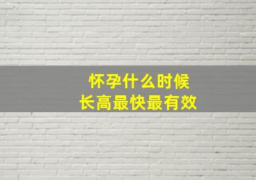 怀孕什么时候长高最快最有效