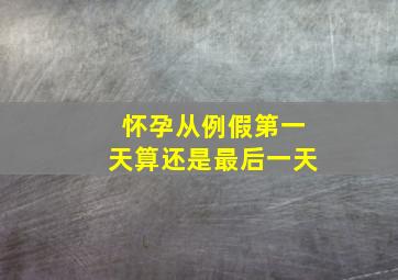 怀孕从例假第一天算还是最后一天