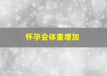 怀孕会体重增加