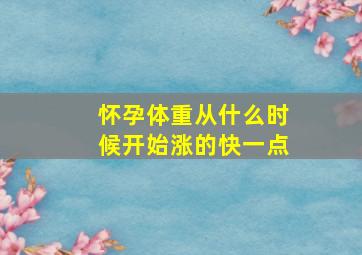 怀孕体重从什么时候开始涨的快一点