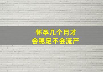 怀孕几个月才会稳定不会流产