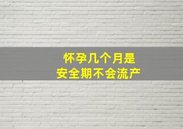 怀孕几个月是安全期不会流产