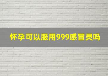 怀孕可以服用999感冒灵吗