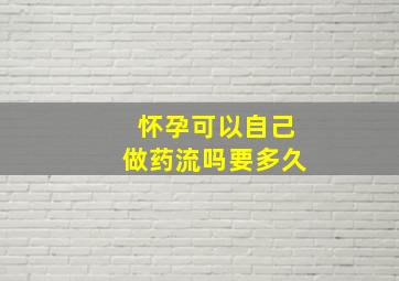 怀孕可以自己做药流吗要多久