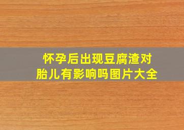 怀孕后出现豆腐渣对胎儿有影响吗图片大全