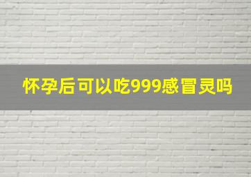 怀孕后可以吃999感冒灵吗