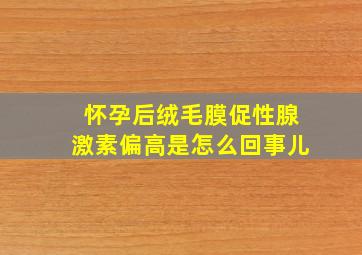 怀孕后绒毛膜促性腺激素偏高是怎么回事儿