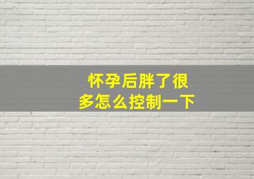 怀孕后胖了很多怎么控制一下