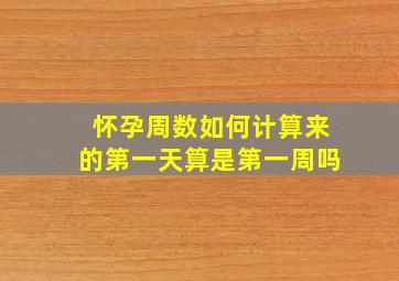 怀孕周数如何计算来的第一天算是第一周吗