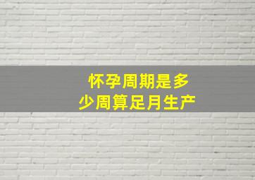 怀孕周期是多少周算足月生产