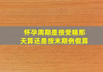 怀孕周期是按受精那天算还是按末期例假算