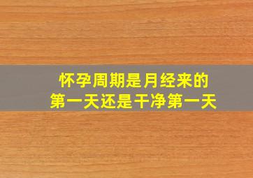 怀孕周期是月经来的第一天还是干净第一天