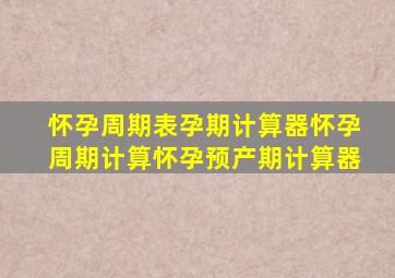 怀孕周期表孕期计算器怀孕周期计算怀孕预产期计算器