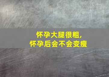 怀孕大腿很粗,怀孕后会不会变瘦