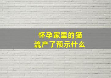 怀孕家里的猫流产了预示什么