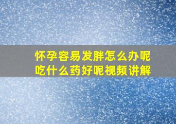 怀孕容易发胖怎么办呢吃什么药好呢视频讲解