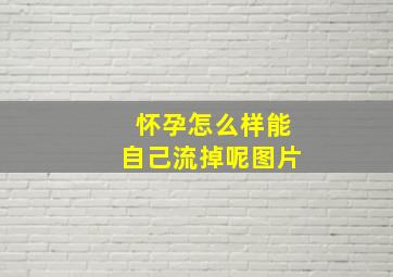 怀孕怎么样能自己流掉呢图片