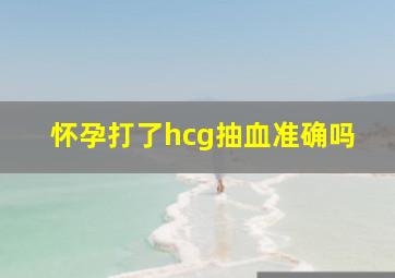 怀孕打了hcg抽血准确吗