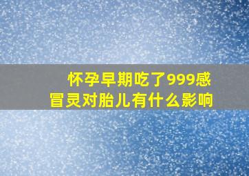 怀孕早期吃了999感冒灵对胎儿有什么影响