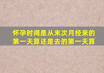 怀孕时间是从末次月经来的第一天算还是去的第一天算