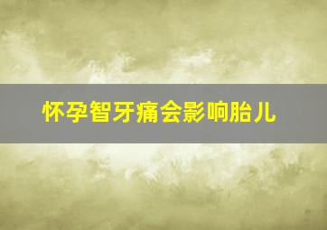 怀孕智牙痛会影响胎儿