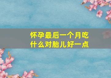 怀孕最后一个月吃什么对胎儿好一点