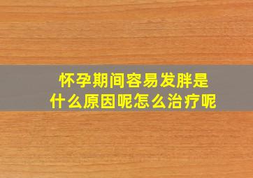 怀孕期间容易发胖是什么原因呢怎么治疗呢